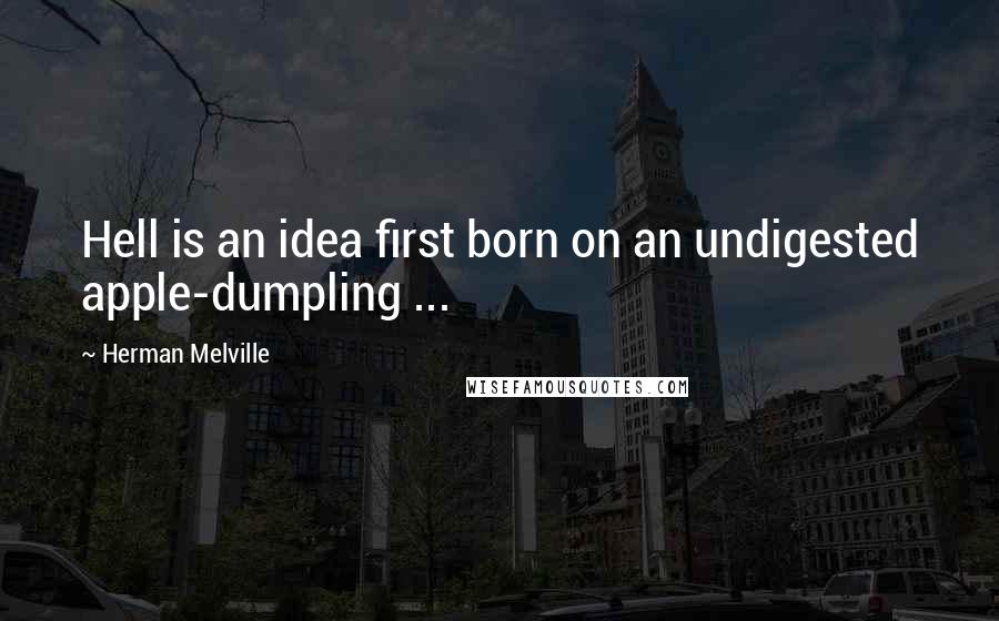 Herman Melville Quotes: Hell is an idea first born on an undigested apple-dumpling ...