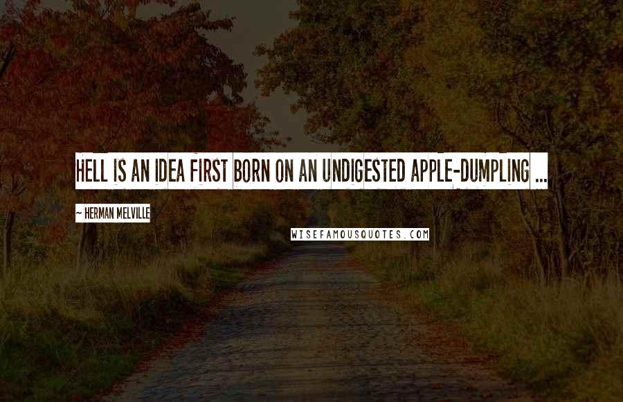Herman Melville Quotes: Hell is an idea first born on an undigested apple-dumpling ...
