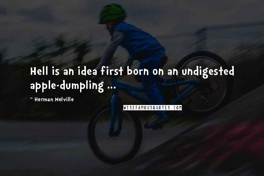 Herman Melville Quotes: Hell is an idea first born on an undigested apple-dumpling ...