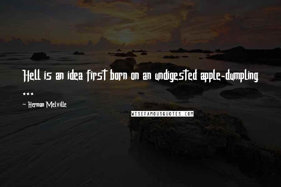 Herman Melville Quotes: Hell is an idea first born on an undigested apple-dumpling ...