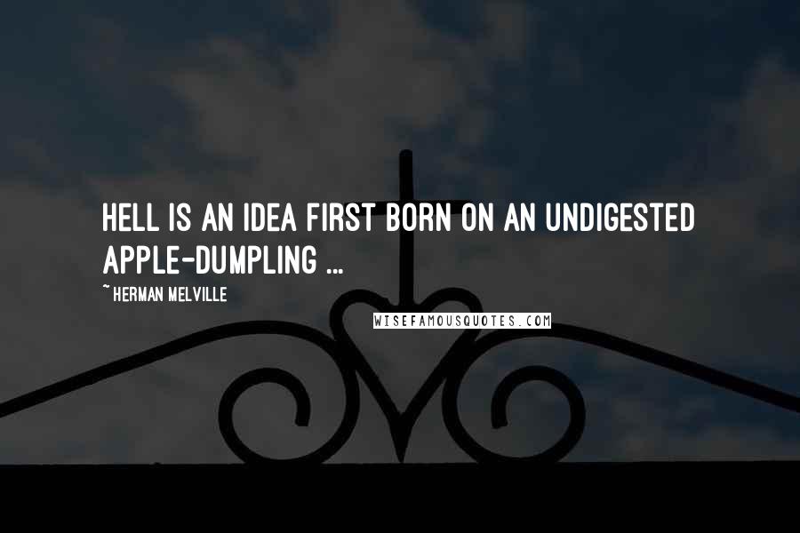 Herman Melville Quotes: Hell is an idea first born on an undigested apple-dumpling ...