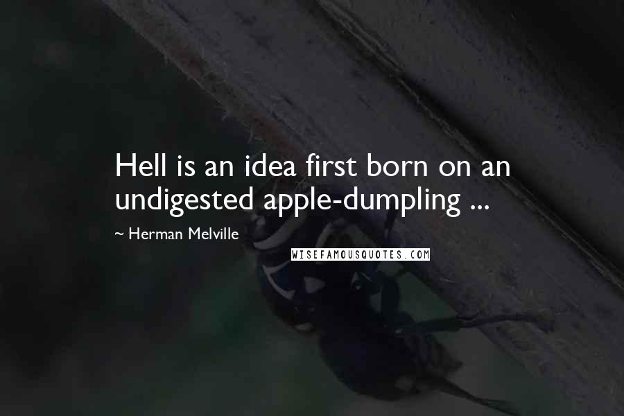 Herman Melville Quotes: Hell is an idea first born on an undigested apple-dumpling ...