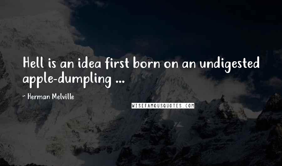 Herman Melville Quotes: Hell is an idea first born on an undigested apple-dumpling ...