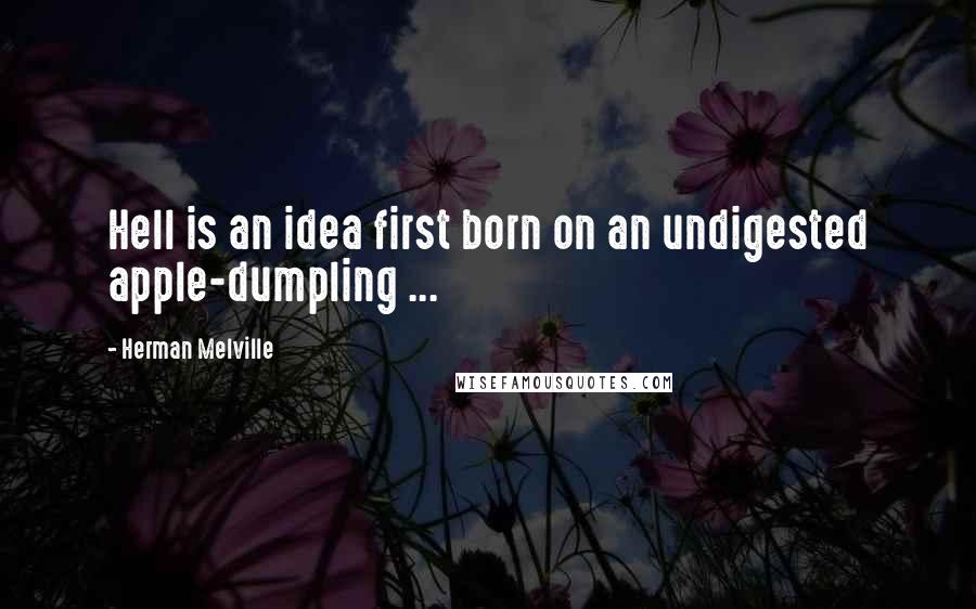 Herman Melville Quotes: Hell is an idea first born on an undigested apple-dumpling ...