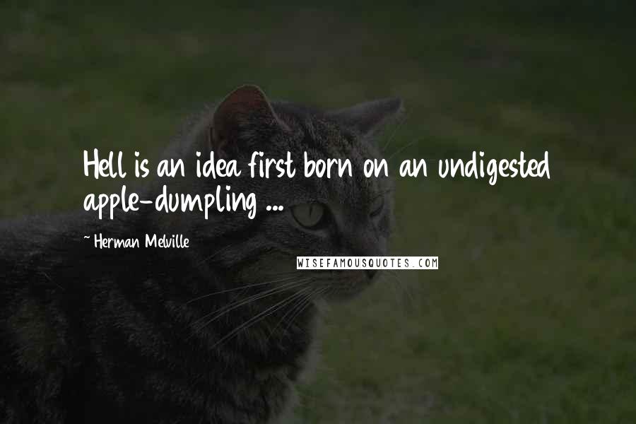 Herman Melville Quotes: Hell is an idea first born on an undigested apple-dumpling ...