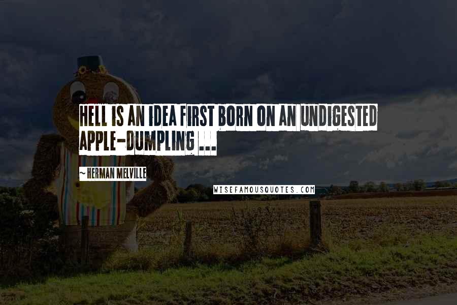 Herman Melville Quotes: Hell is an idea first born on an undigested apple-dumpling ...