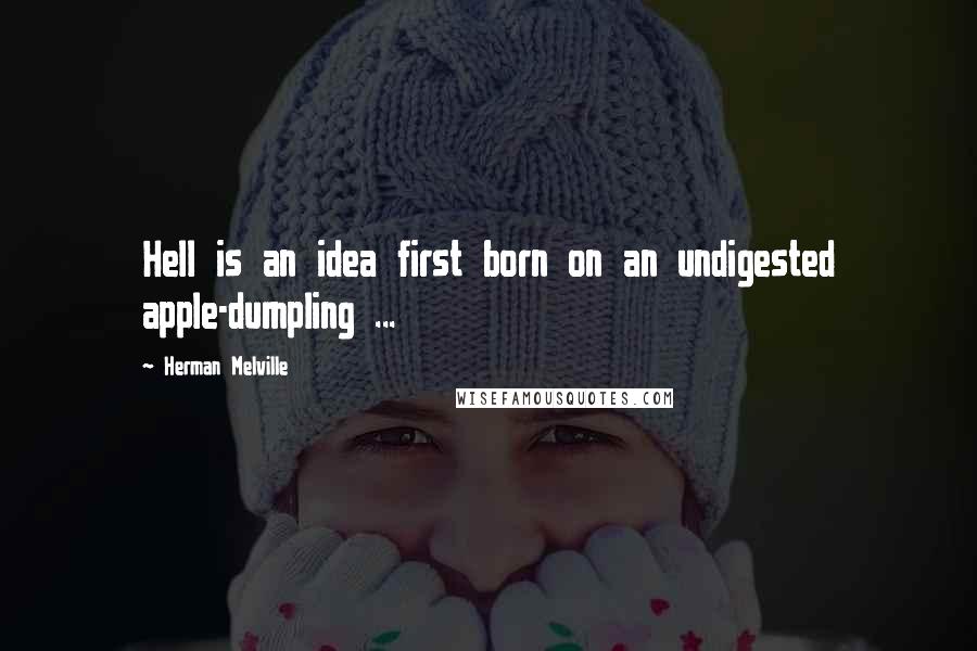 Herman Melville Quotes: Hell is an idea first born on an undigested apple-dumpling ...