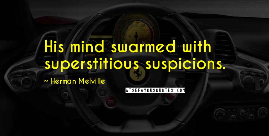 Herman Melville Quotes: His mind swarmed with superstitious suspicions.