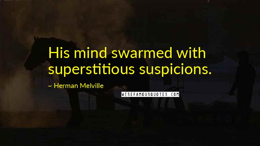 Herman Melville Quotes: His mind swarmed with superstitious suspicions.