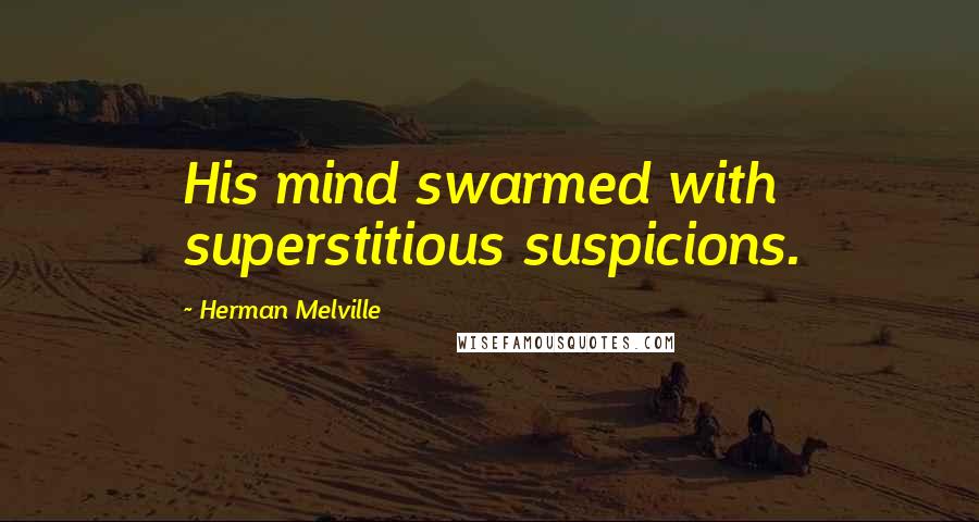 Herman Melville Quotes: His mind swarmed with superstitious suspicions.