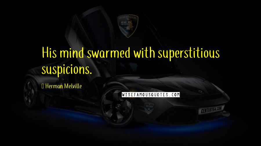 Herman Melville Quotes: His mind swarmed with superstitious suspicions.