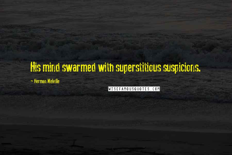 Herman Melville Quotes: His mind swarmed with superstitious suspicions.