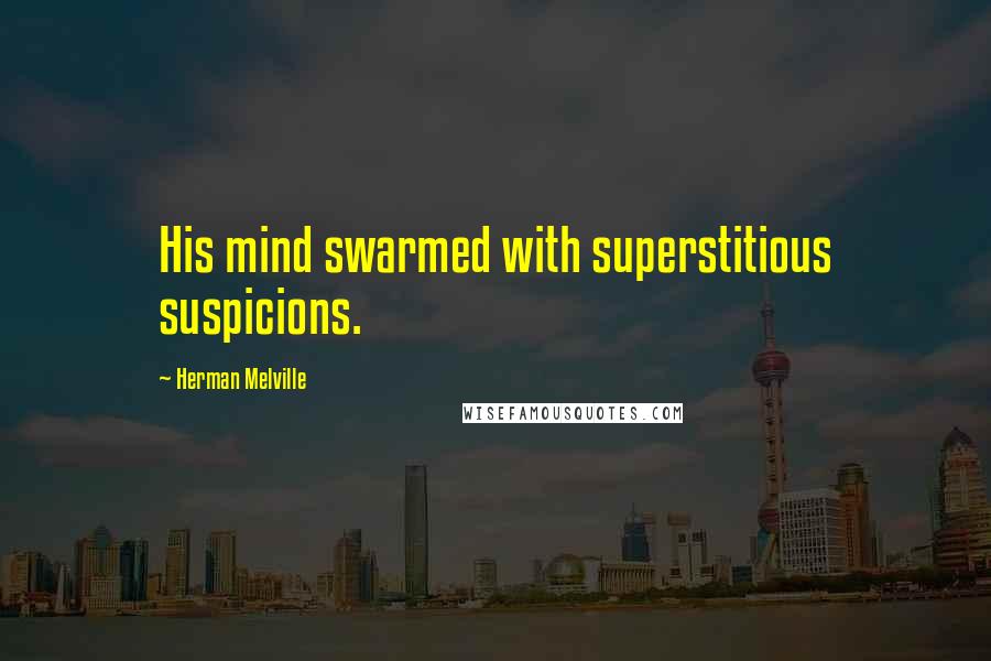 Herman Melville Quotes: His mind swarmed with superstitious suspicions.