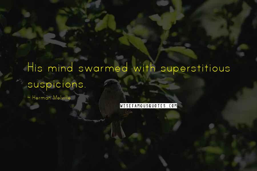 Herman Melville Quotes: His mind swarmed with superstitious suspicions.