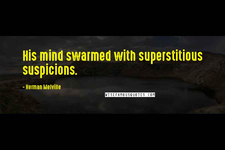 Herman Melville Quotes: His mind swarmed with superstitious suspicions.