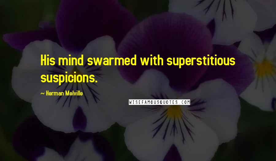 Herman Melville Quotes: His mind swarmed with superstitious suspicions.