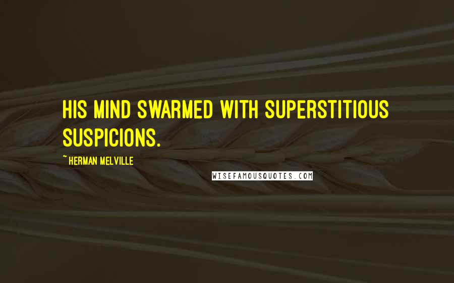 Herman Melville Quotes: His mind swarmed with superstitious suspicions.