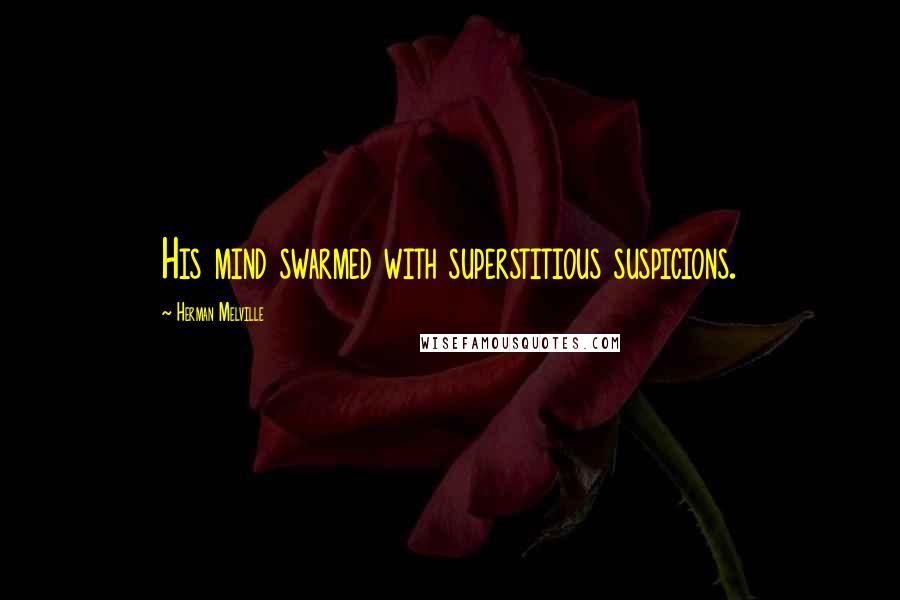 Herman Melville Quotes: His mind swarmed with superstitious suspicions.