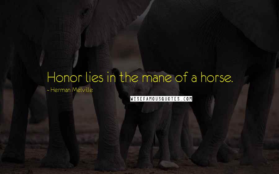 Herman Melville Quotes: Honor lies in the mane of a horse.