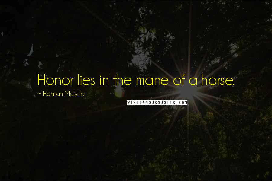 Herman Melville Quotes: Honor lies in the mane of a horse.