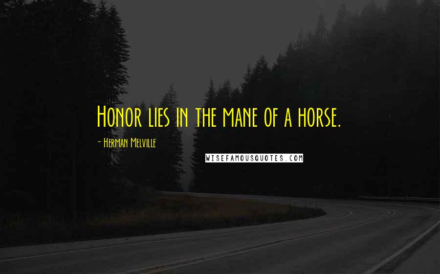 Herman Melville Quotes: Honor lies in the mane of a horse.
