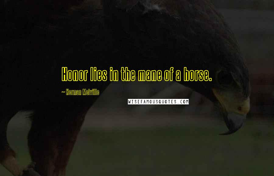 Herman Melville Quotes: Honor lies in the mane of a horse.