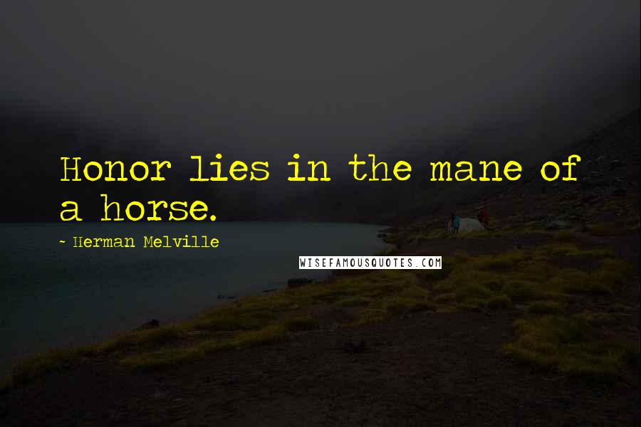 Herman Melville Quotes: Honor lies in the mane of a horse.