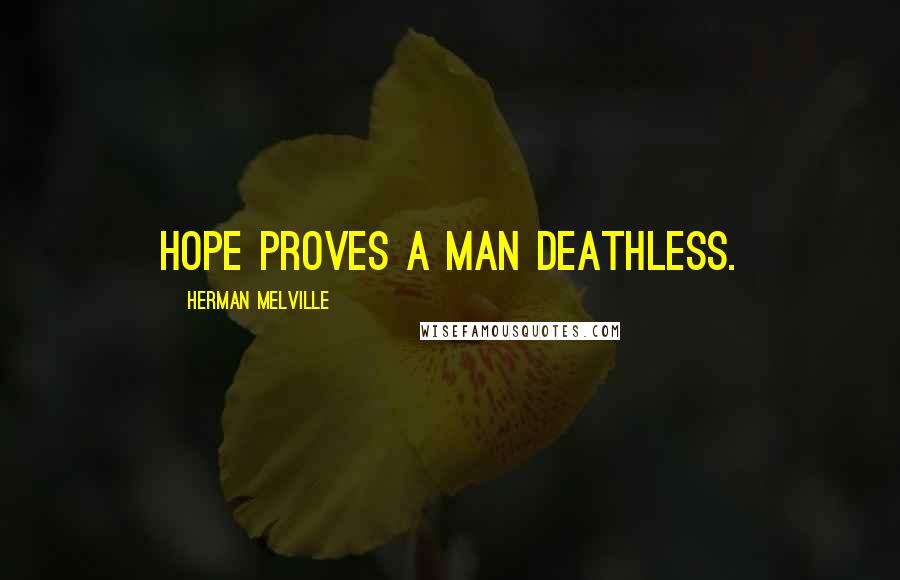 Herman Melville Quotes: Hope proves a man deathless.