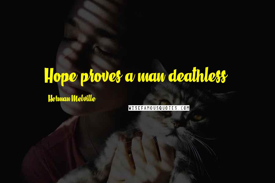 Herman Melville Quotes: Hope proves a man deathless.