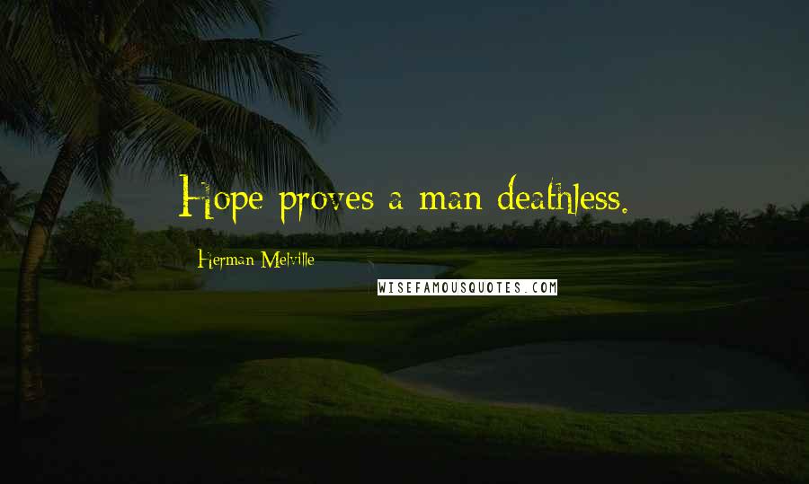 Herman Melville Quotes: Hope proves a man deathless.