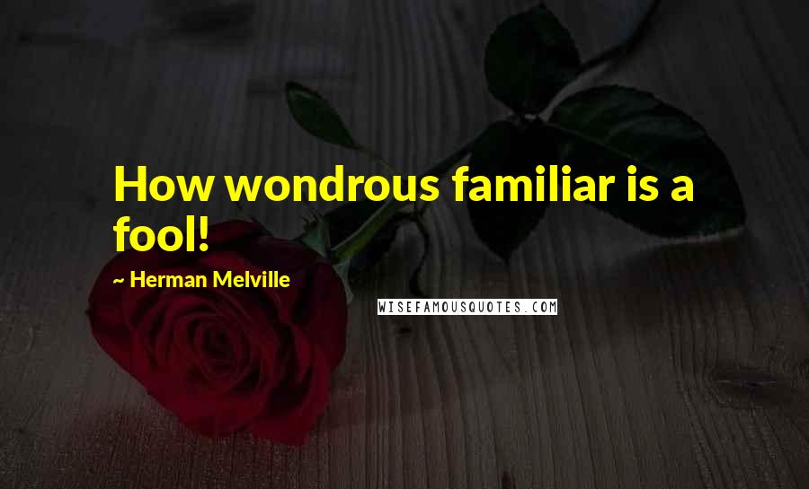 Herman Melville Quotes: How wondrous familiar is a fool!