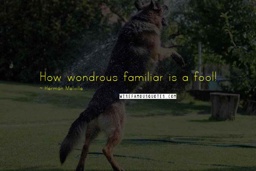 Herman Melville Quotes: How wondrous familiar is a fool!