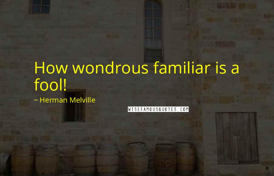 Herman Melville Quotes: How wondrous familiar is a fool!