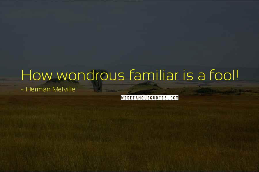 Herman Melville Quotes: How wondrous familiar is a fool!