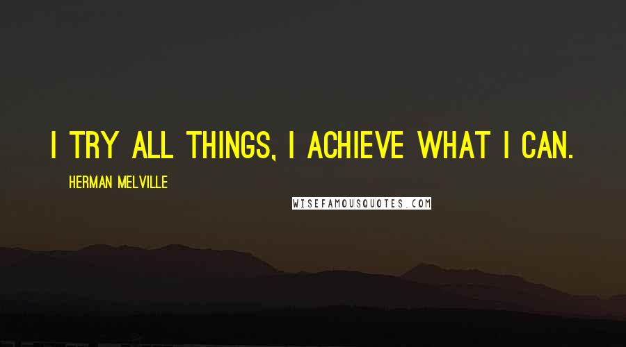 Herman Melville Quotes: I try all things, I achieve what I can.