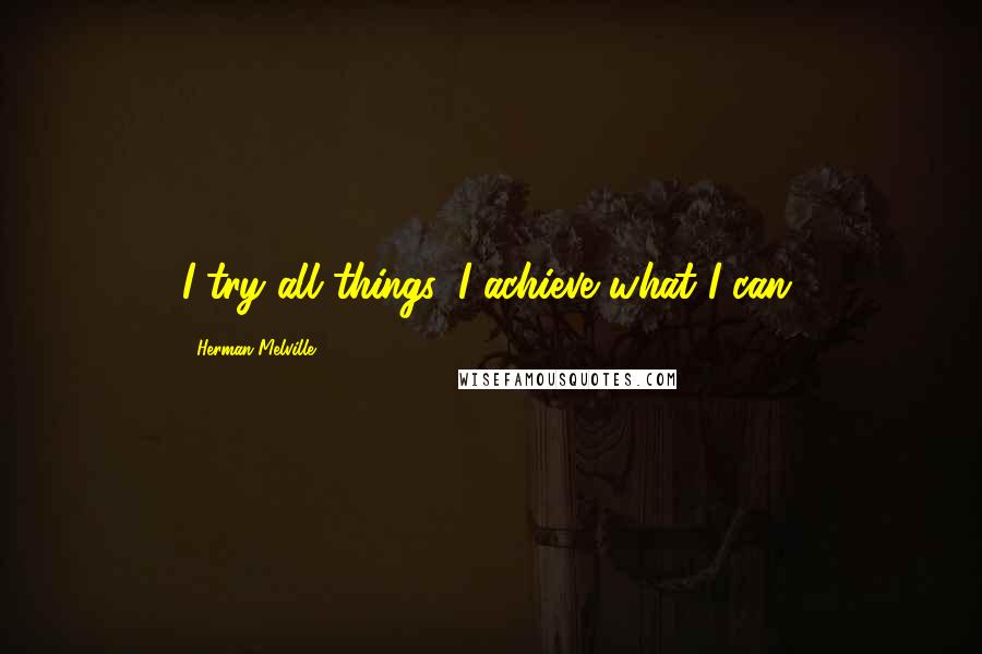 Herman Melville Quotes: I try all things, I achieve what I can.