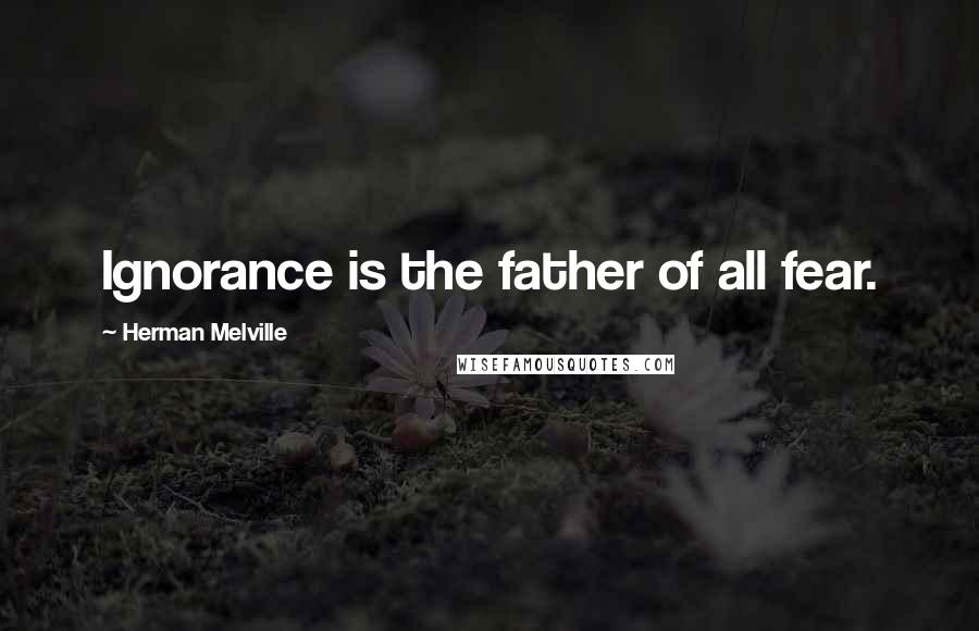 Herman Melville Quotes: Ignorance is the father of all fear.