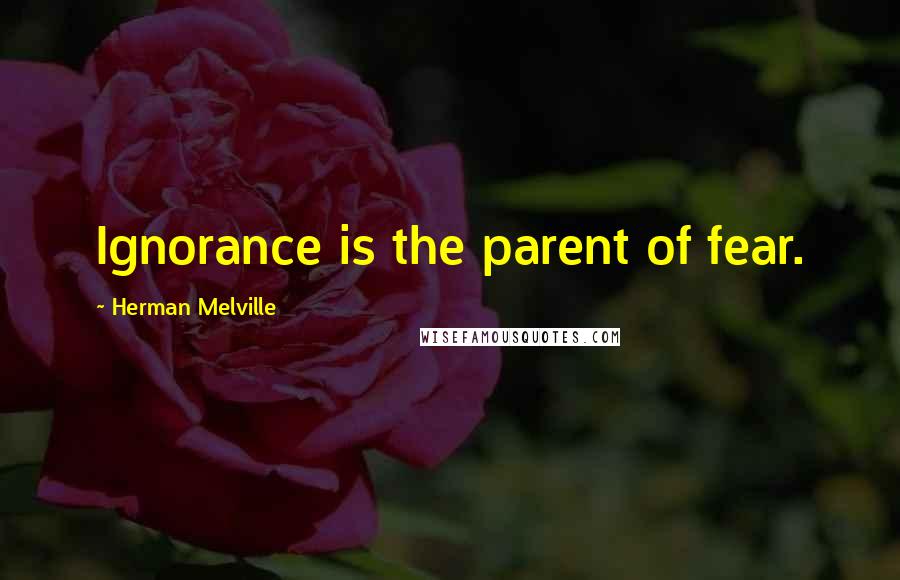 Herman Melville Quotes: Ignorance is the parent of fear.