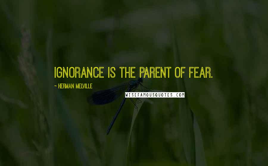 Herman Melville Quotes: Ignorance is the parent of fear.