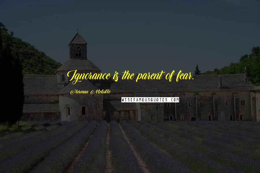 Herman Melville Quotes: Ignorance is the parent of fear.