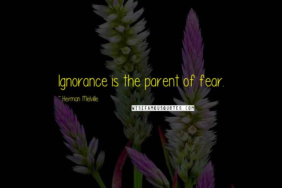 Herman Melville Quotes: Ignorance is the parent of fear.