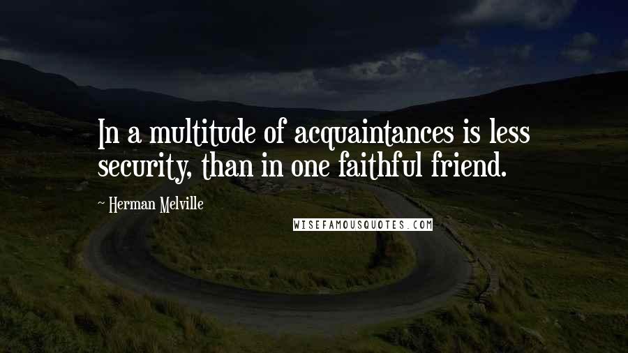 Herman Melville Quotes: In a multitude of acquaintances is less security, than in one faithful friend.