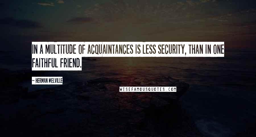 Herman Melville Quotes: In a multitude of acquaintances is less security, than in one faithful friend.