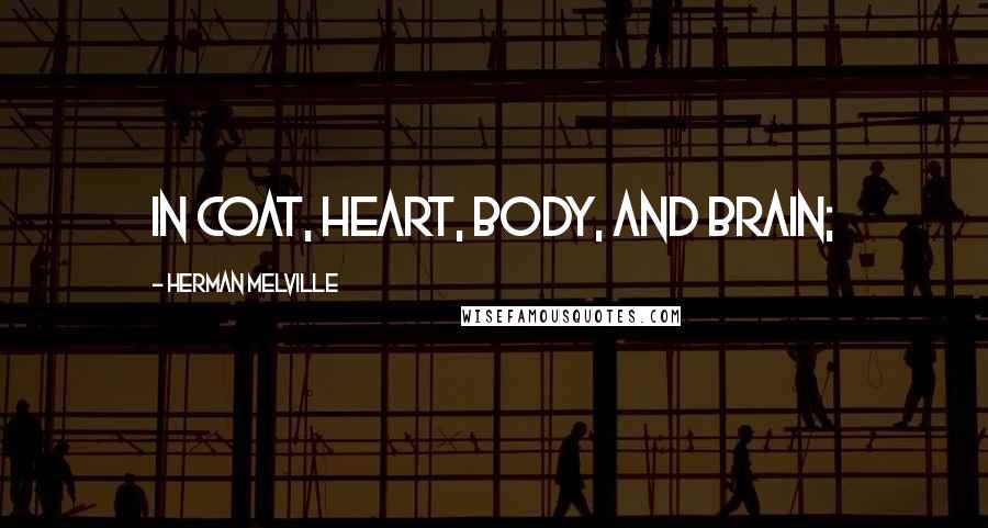 Herman Melville Quotes: in coat, heart, body, and brain;