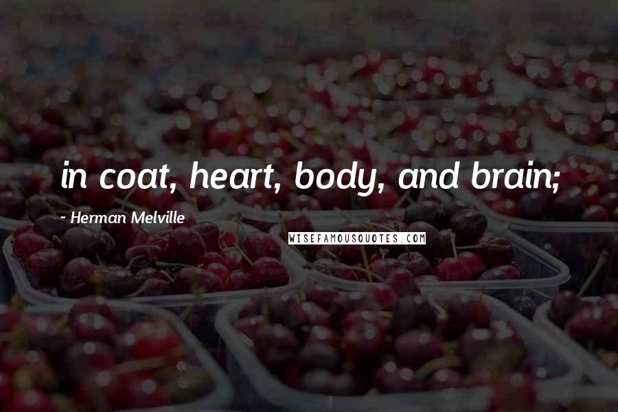 Herman Melville Quotes: in coat, heart, body, and brain;