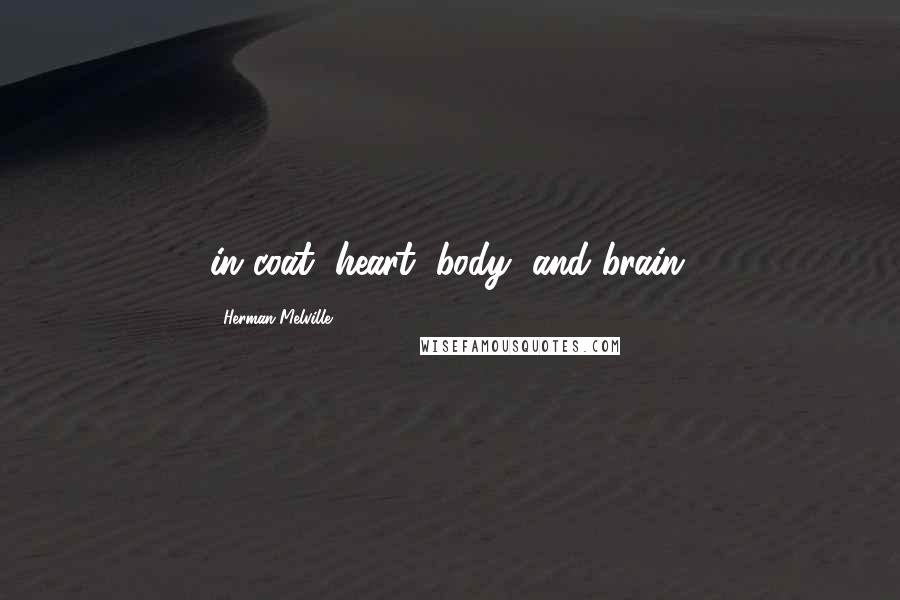 Herman Melville Quotes: in coat, heart, body, and brain;
