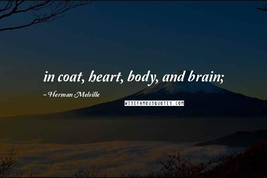 Herman Melville Quotes: in coat, heart, body, and brain;