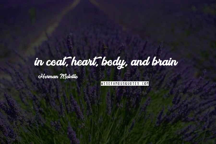 Herman Melville Quotes: in coat, heart, body, and brain;