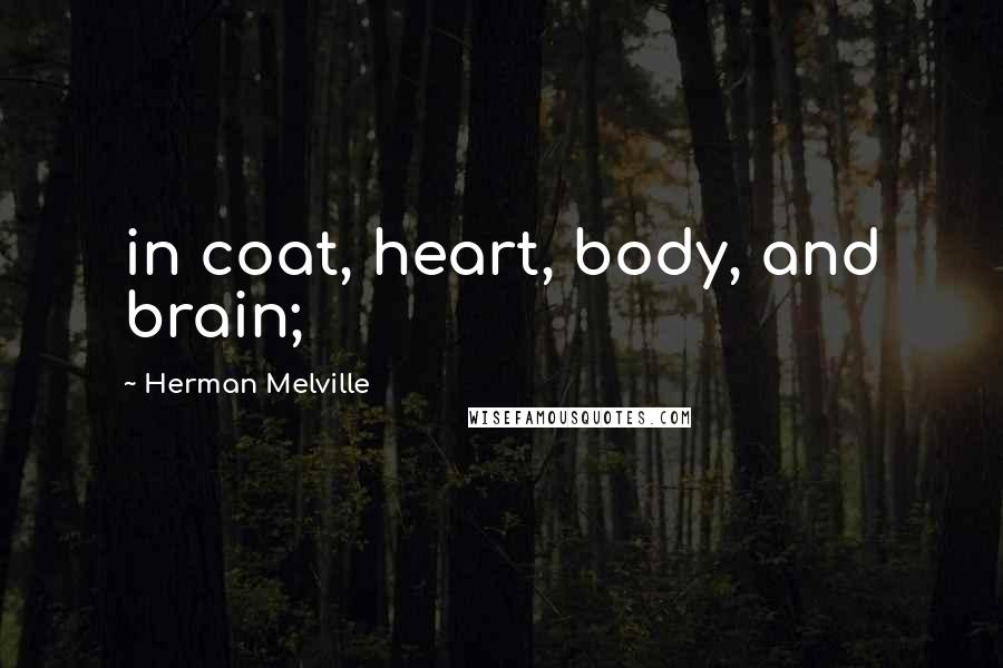 Herman Melville Quotes: in coat, heart, body, and brain;