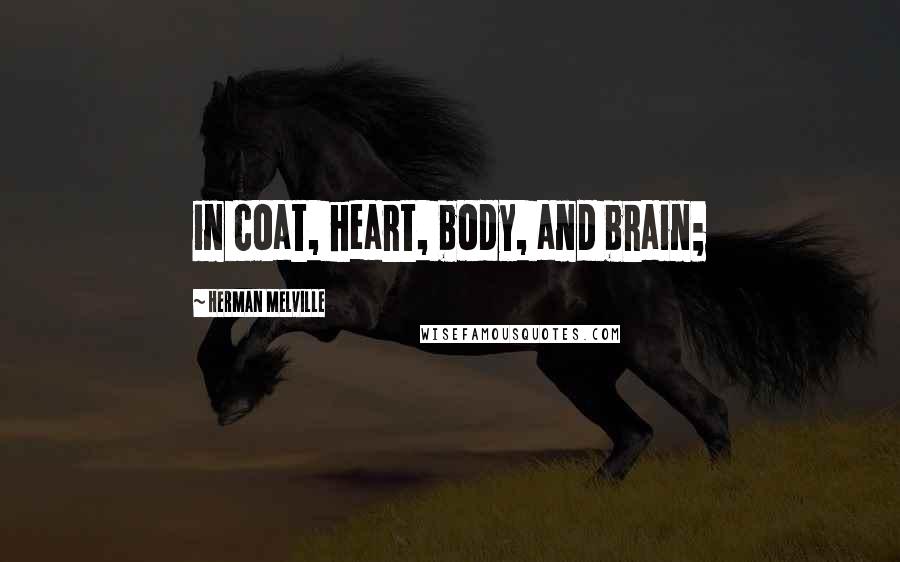 Herman Melville Quotes: in coat, heart, body, and brain;
